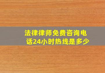 法律律师免费咨询电话24小时热线是多少