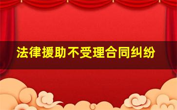 法律援助不受理合同纠纷