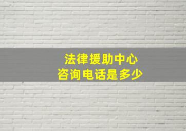 法律援助中心咨询电话是多少