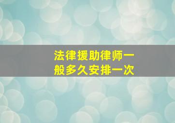 法律援助律师一般多久安排一次