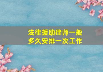 法律援助律师一般多久安排一次工作