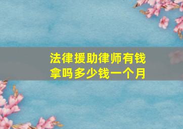 法律援助律师有钱拿吗多少钱一个月