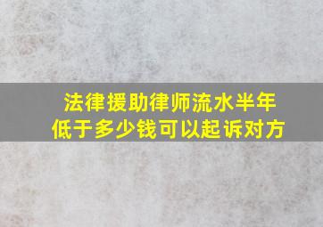 法律援助律师流水半年低于多少钱可以起诉对方