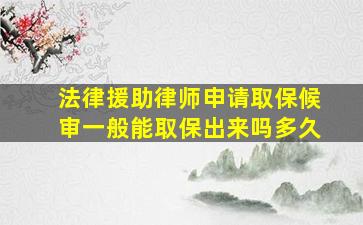 法律援助律师申请取保候审一般能取保出来吗多久