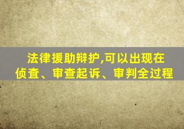 法律援助辩护,可以出现在侦査、审查起诉、审判全过程