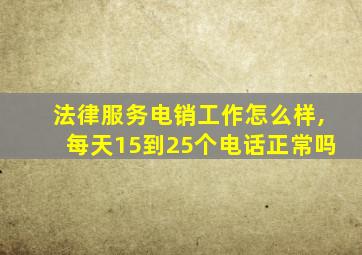 法律服务电销工作怎么样,每天15到25个电话正常吗