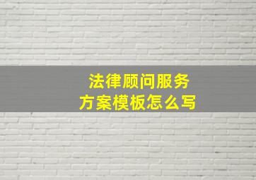 法律顾问服务方案模板怎么写