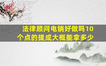 法律顾问电销好做吗10个点的提成大概能拿多少