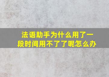 法语助手为什么用了一段时间用不了了呢怎么办