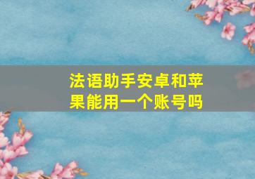 法语助手安卓和苹果能用一个账号吗