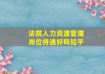 法院人力资源管理岗位待遇好吗知乎