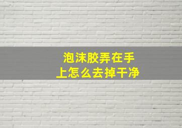 泡沫胶弄在手上怎么去掉干净