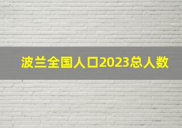 波兰全国人口2023总人数