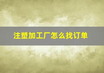 注塑加工厂怎么找订单