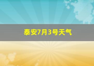 泰安7月3号天气