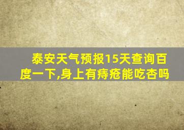 泰安天气预报15天查询百度一下,身上有痔疮能吃杏吗