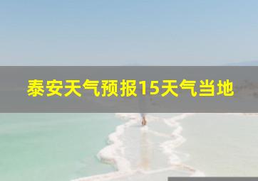 泰安天气预报15天气当地