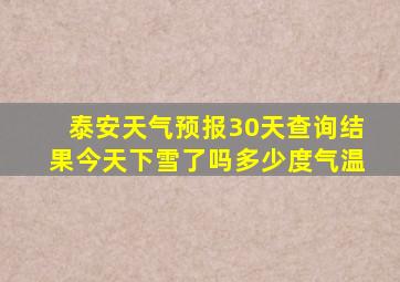 泰安天气预报30天查询结果今天下雪了吗多少度气温