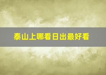 泰山上哪看日出最好看