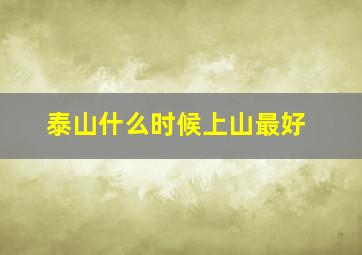 泰山什么时候上山最好