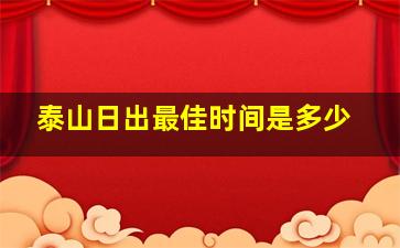 泰山日出最佳时间是多少