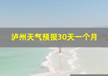 泸州天气预报30天一个月