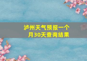 泸州天气预报一个月30天查询结果