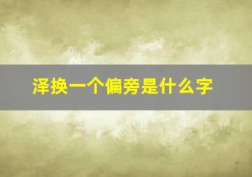 泽换一个偏旁是什么字