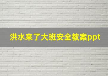 洪水来了大班安全教案ppt