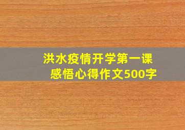 洪水疫情开学第一课感悟心得作文500字