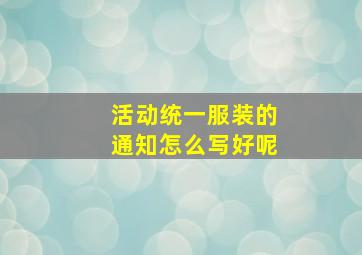 活动统一服装的通知怎么写好呢