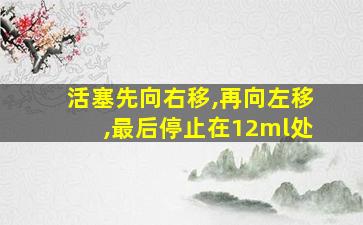 活塞先向右移,再向左移,最后停止在12ml处