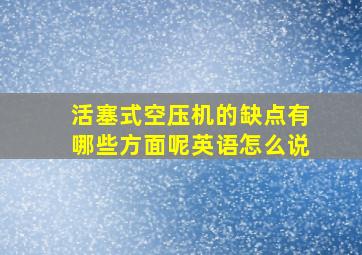 活塞式空压机的缺点有哪些方面呢英语怎么说