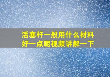 活塞杆一般用什么材料好一点呢视频讲解一下