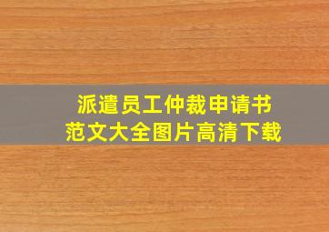 派遣员工仲裁申请书范文大全图片高清下载