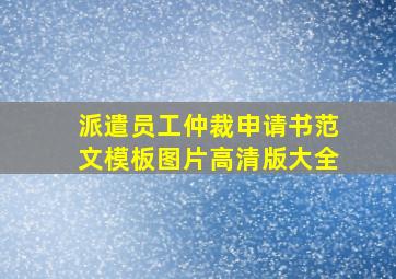 派遣员工仲裁申请书范文模板图片高清版大全