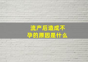 流产后造成不孕的原因是什么