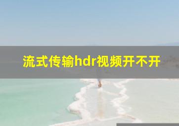 流式传输hdr视频开不开