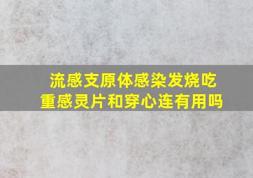 流感支原体感染发烧吃重感灵片和穿心连有用吗