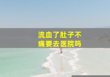 流血了肚子不痛要去医院吗