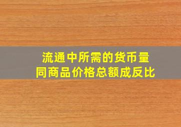 流通中所需的货币量同商品价格总额成反比