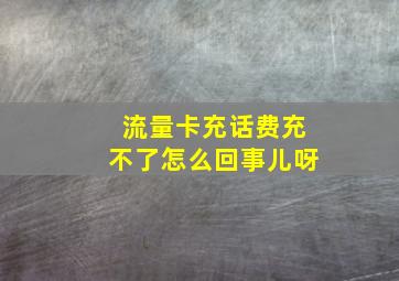 流量卡充话费充不了怎么回事儿呀