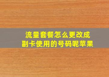 流量套餐怎么更改成副卡使用的号码呢苹果