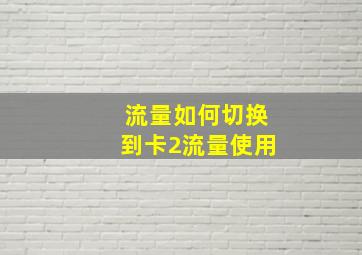 流量如何切换到卡2流量使用