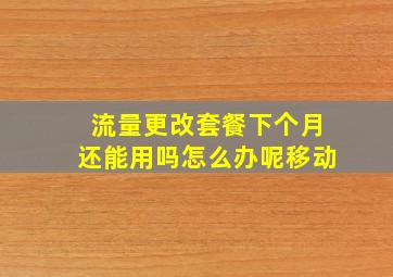 流量更改套餐下个月还能用吗怎么办呢移动