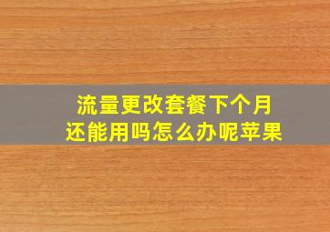 流量更改套餐下个月还能用吗怎么办呢苹果