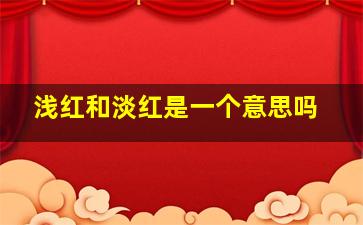 浅红和淡红是一个意思吗