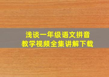 浅谈一年级语文拼音教学视频全集讲解下载