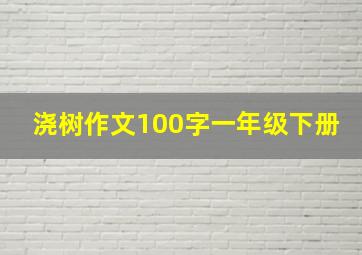 浇树作文100字一年级下册