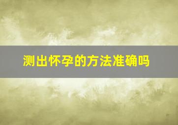 测出怀孕的方法准确吗